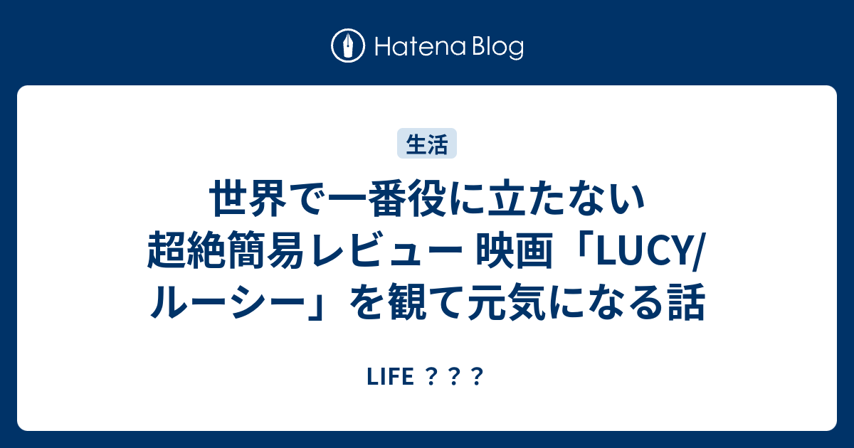 世界で一番役に立たない超絶簡易レビュー 映画 Lucy ルーシー を観て元気になる話 Life