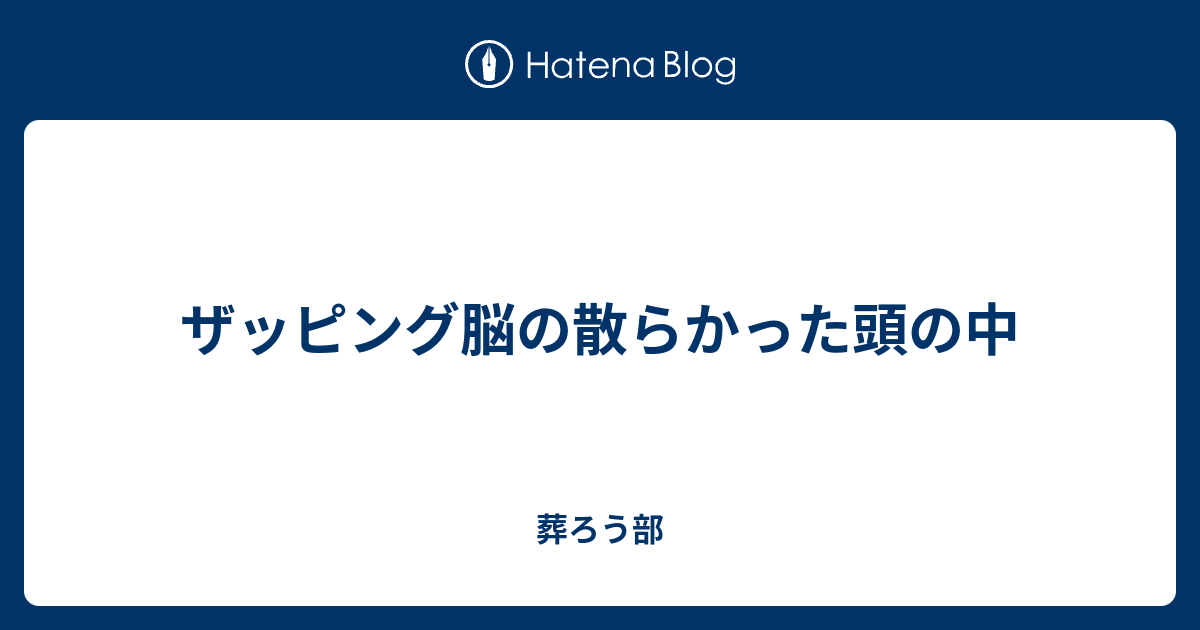 ザッピング脳の散らかった頭の中 葬ろう部