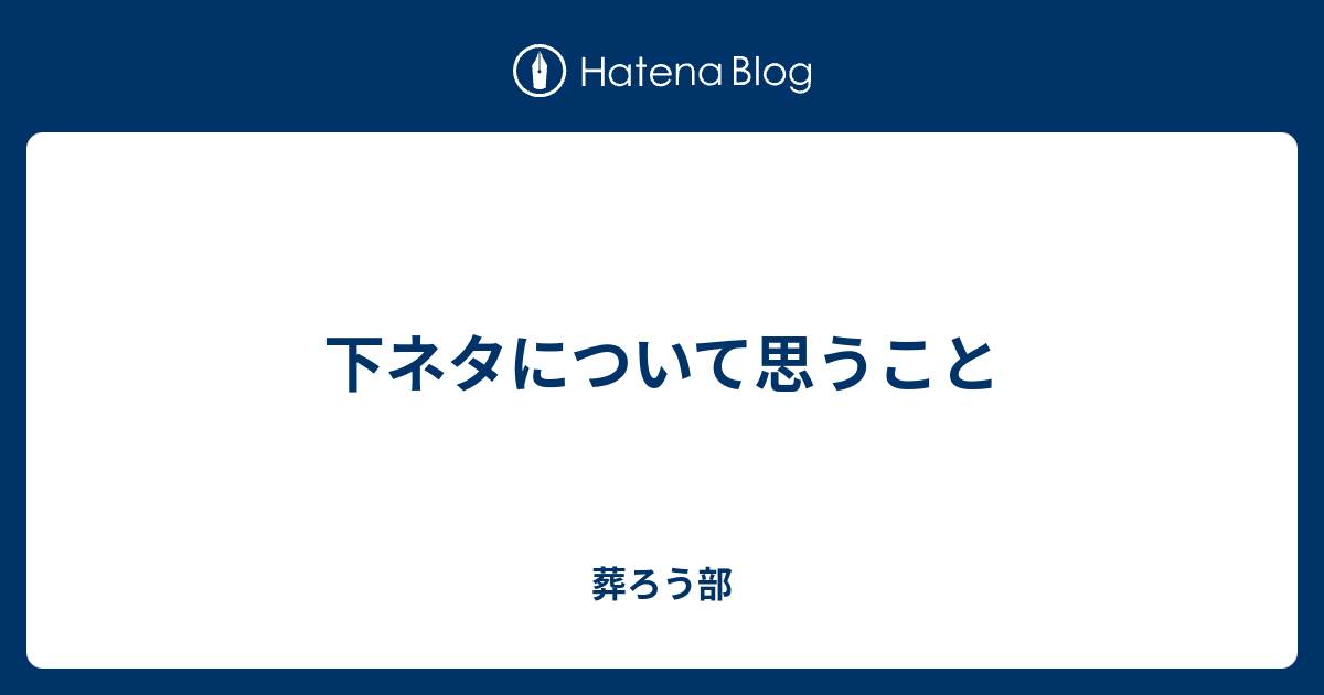 下ネタについて思うこと 葬ろう部