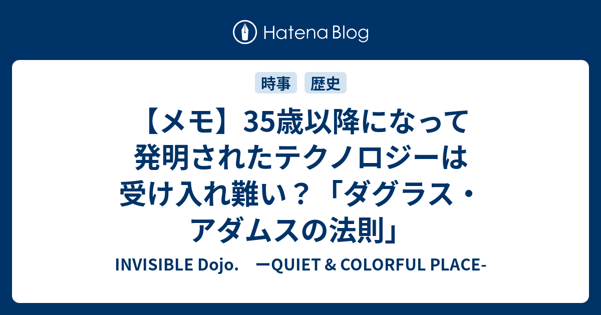 メモ 35歳以降になって発明されたテクノロジーは受け入れ難い ダグラス アダムスの法則 Invisible D ーquiet Colorful Place