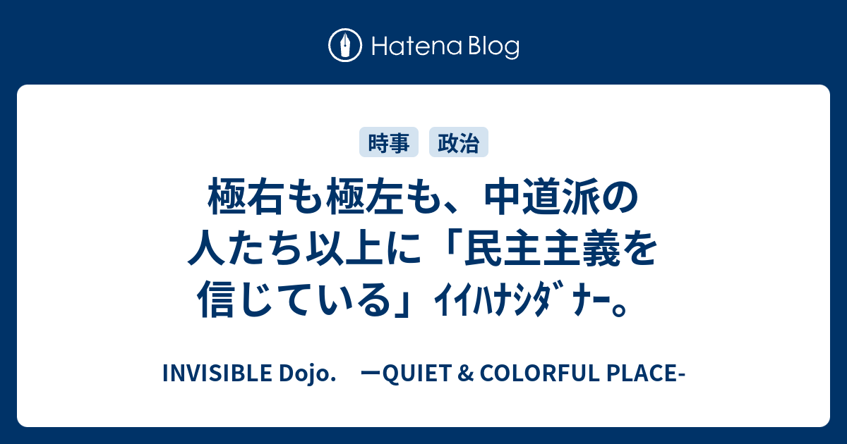 極右も極左も 中道派の人たち以上に 民主主義を信じている ｲｲﾊﾅｼﾀﾞﾅｰ Invisible D ーquiet Colorful Place