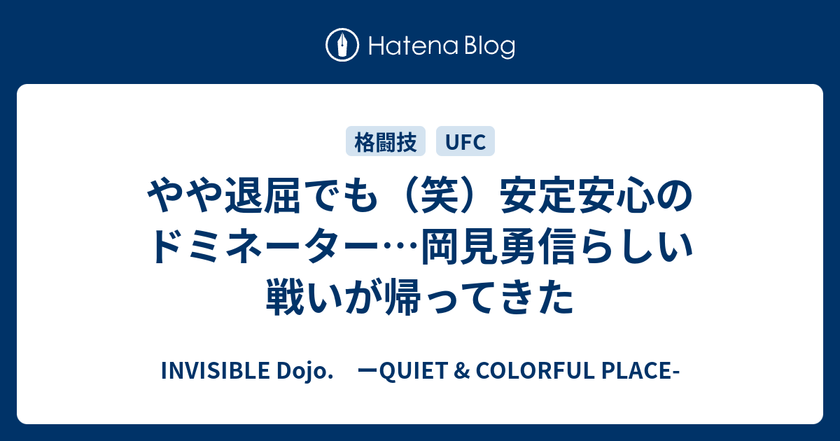 やや退屈でも 笑 安定安心のドミネーター 岡見勇信らしい 戦いが帰ってきた Invisible D ーquiet Colorful Place