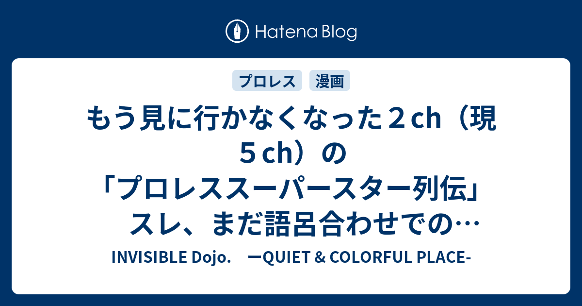 もう見に行かなくなった２ch 現５ch の プロレススーパースター列伝 スレ まだ語呂合わせでのスレ番号継続 その数 実に６７まで ウウッ トンガ噴火お見舞 Invisible D ーquiet Colorful Place