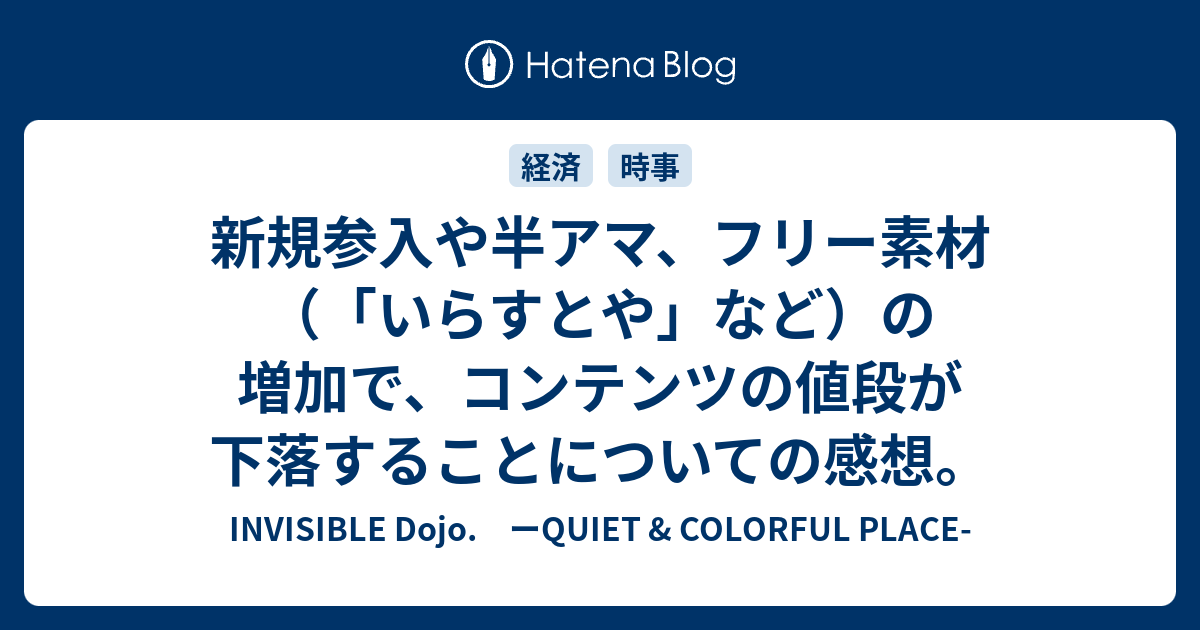 新規参入や半アマ フリー素材 いらすとや など の増加で コンテンツの値段が下落することについての感想 Invisible D ーquiet Colorful Place