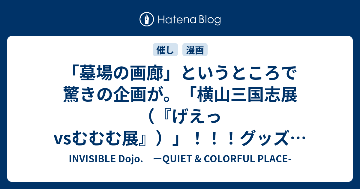 墓場の画廊 というところで驚きの企画が 横山三国志展 げえっvsむむむ展 グッズもあり Invisible D ーquiet Colorful Place