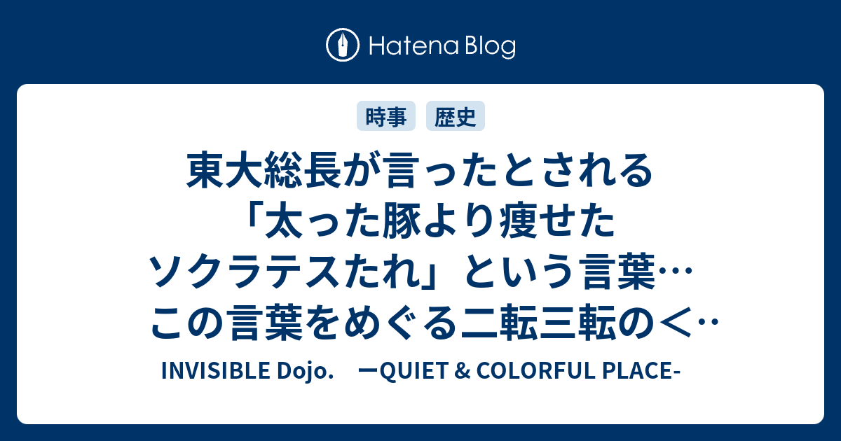 東大総長が言ったとされる 太った豚より痩せたソクラテスたれ という言葉 この言葉をめぐる二転三転の 真実 Invisible D ーquiet Colorful Place