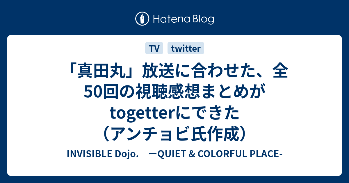 真田丸 放送に合わせた 全50回の視聴感想まとめがtogetterにできた アンチョビ氏作成 Invisible D ーquiet Colorful Place