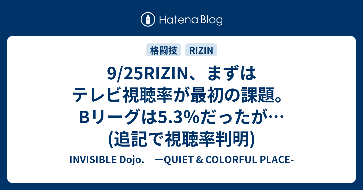 9 25rizin まずはテレビ視聴率が最初の課題 Bリーグは5 3 だったが 追記で視聴率判明 Invisible D ーquiet Colorful Place