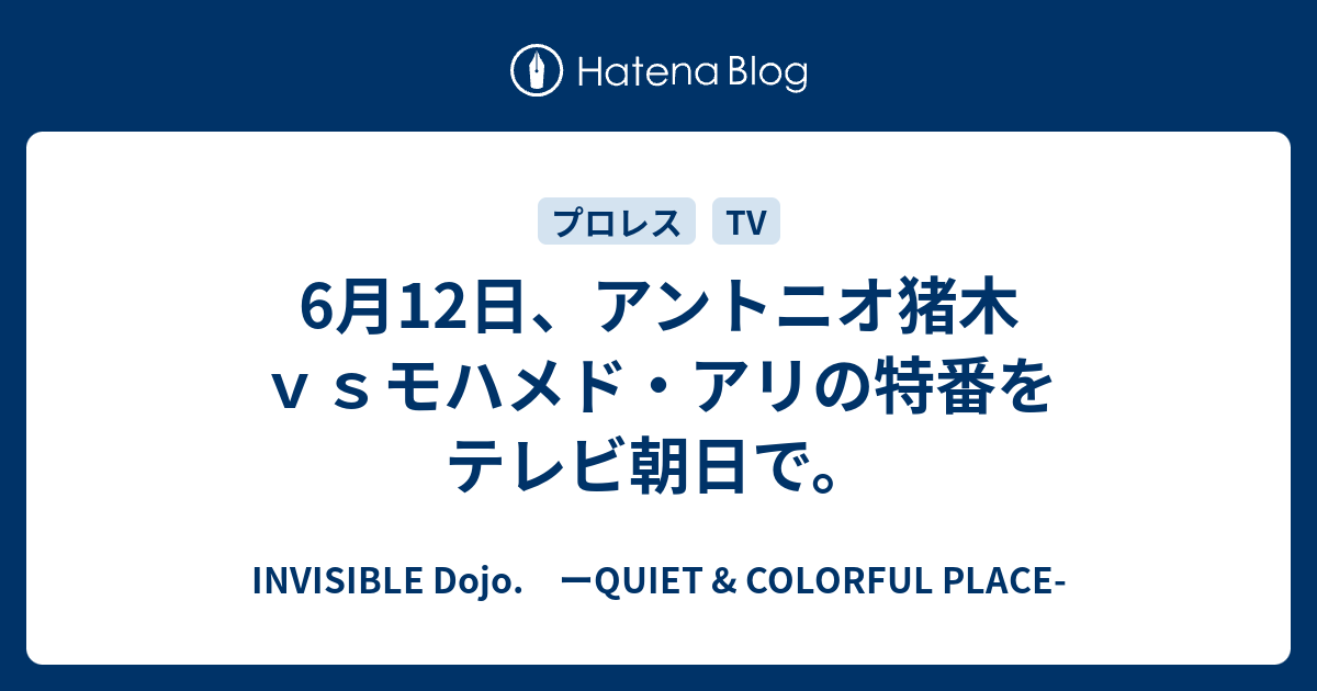 6月12日 アントニオ猪木ｖｓモハメド アリの特番をテレビ朝日で Invisible D ーquiet Colorful Place