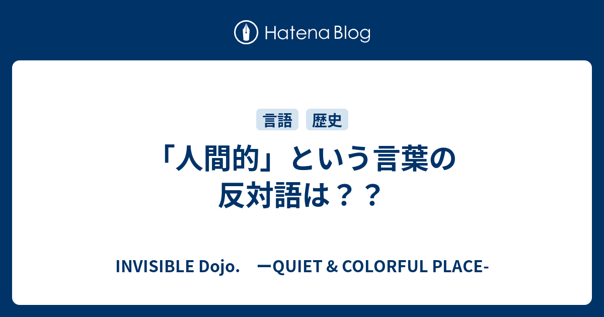 人間的 という言葉の反対語は Invisible D ーquiet Colorful Place