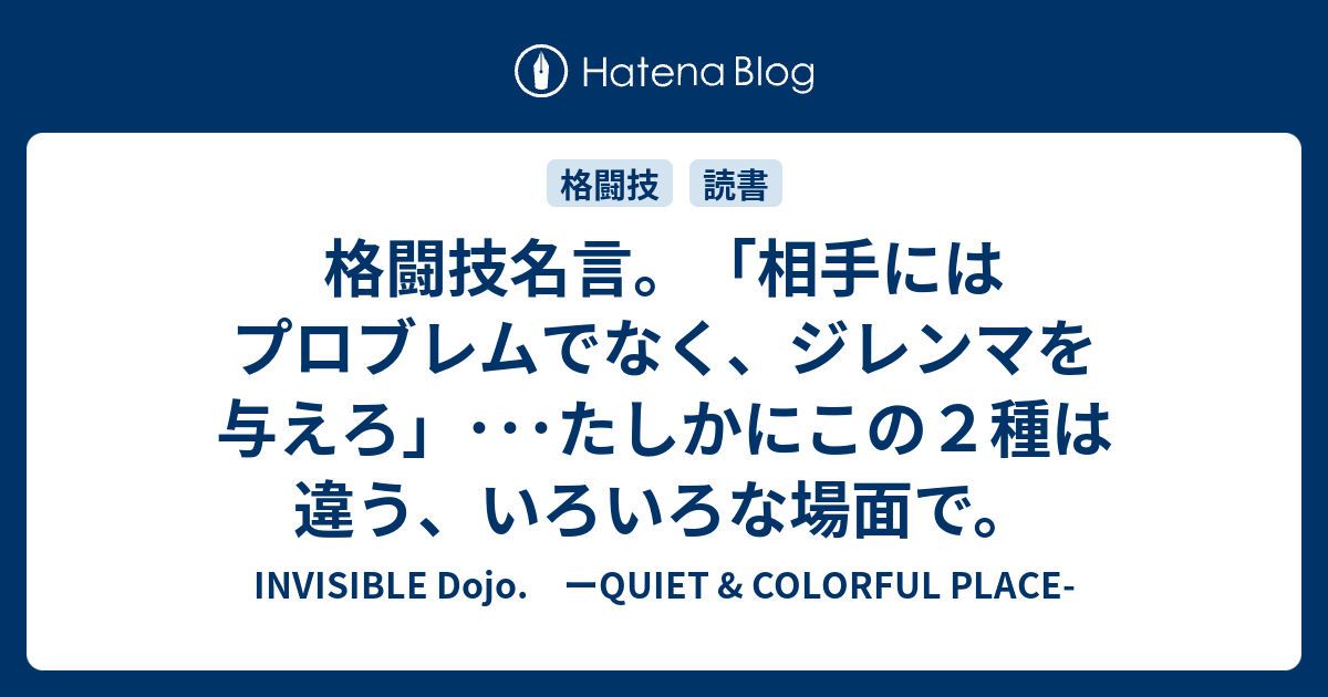 B 格闘技名言 相手にはプロブレムでなく ジレンマを与えろ たしかにこの２種は違う いろいろな場面で Invisible D ーquiet Colorful Place