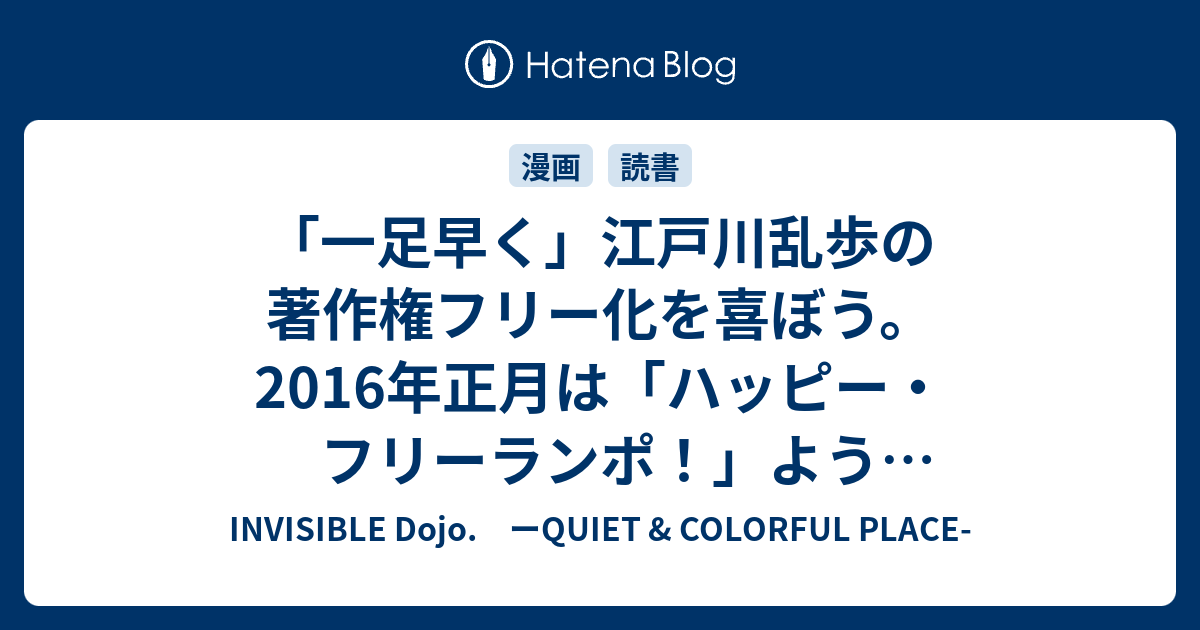 一足早く 江戸川乱歩の著作権フリー化を喜ぼう 16年正月は ハッピー フリーランポ ようこそ人類共有財産へ Invisible D ーquiet Colorful Place