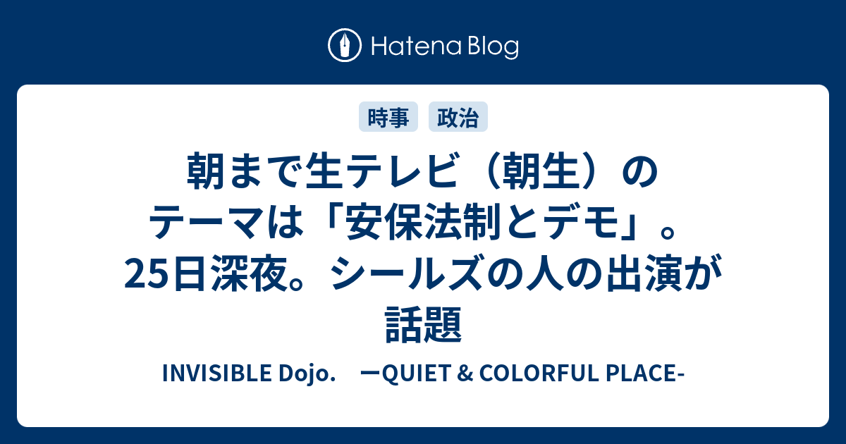 朝まで生テレビ 朝生 のテーマは 安保法制とデモ 25日深夜 シールズの人の出演が話題 Invisible D ーquiet Colorful Place
