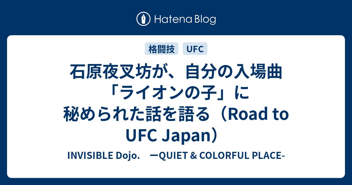 石原夜叉坊が 自分の入場曲 ライオンの子 に秘められた話を語る Road To Ufc Japan Invisible D ーquiet Colorful Place