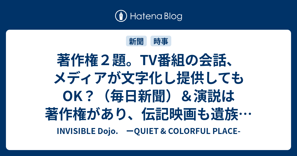 著作権２題 Tv番組の会話 メディアが文字化し提供してもok 毎日新聞 演説は著作権があり 伝記映画も遺族の了承が必要 米国 Invisible D ーquiet Colorful Place