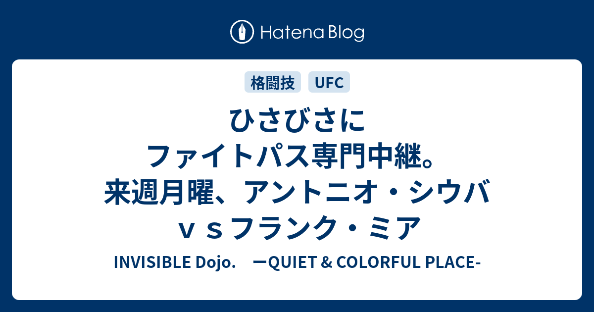 INVISIBLE  D.　ーQUIET & COLORFUL PLACE-  ひさびさにファイトパス専門中継。来週月曜、アントニオ・シウバｖｓフランク・ミア