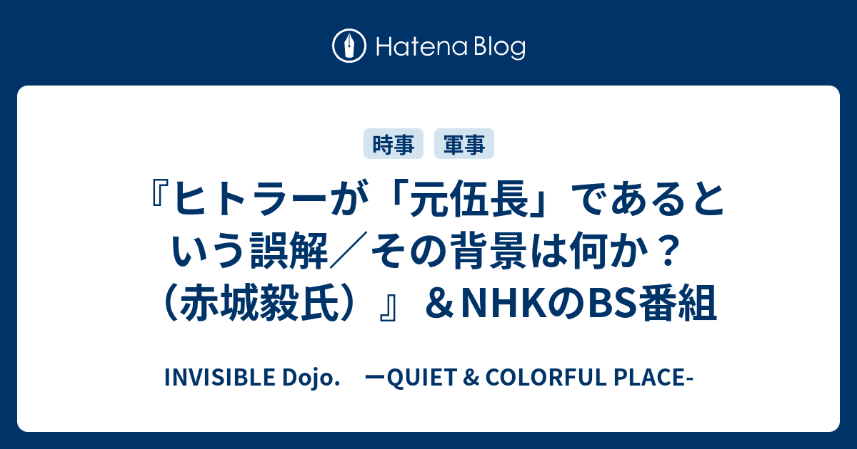 INVISIBLE  D.　ーQUIET & COLORFUL PLACE-  『ヒトラーが「元伍長」であるという誤解／その背景は何か？（赤城毅氏）』＆NHKのBS番組