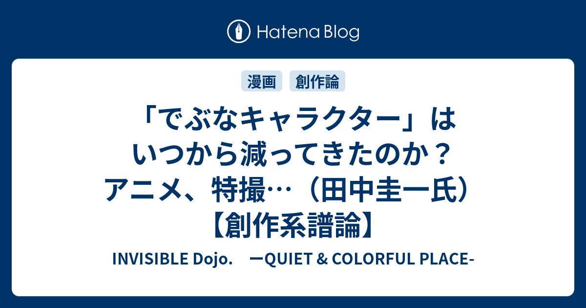 でぶなキャラクター はいつから減ってきたのか アニメ 特撮 田中圭一氏 創作系譜論 Invisible D ーquiet Colorful Place
