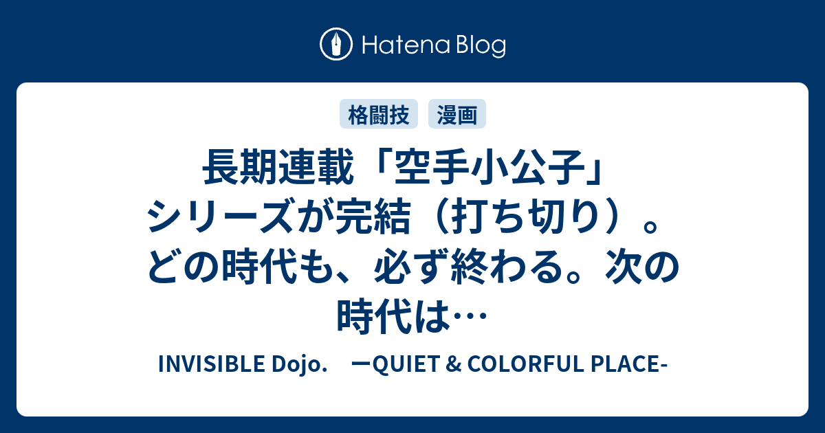 長期連載 空手小公子 シリーズが完結 打ち切り どの時代も 必ず終わる 次の時代は Invisible D ーquiet Colorful Place