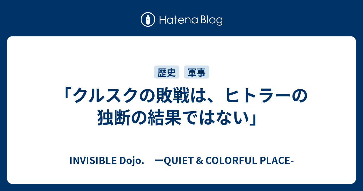 INVISIBLE  D.　ーQUIET & COLORFUL PLACE-  「クルスクの敗戦は、ヒトラーの独断の結果ではない」