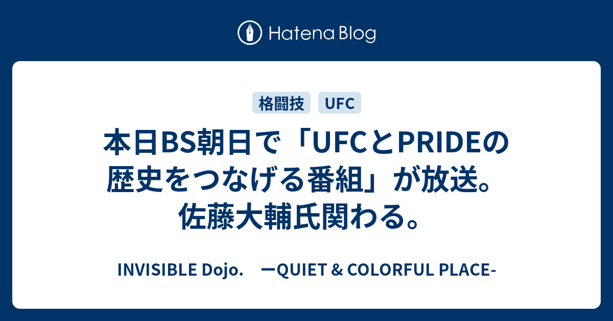 本日bs朝日で Ufcとprideの歴史をつなげる番組 が放送 佐藤大輔氏関わる Invisible D ーquiet Colorful Place