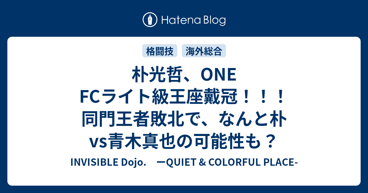 朴光哲 One Fcライト級王座戴冠 同門王者敗北で なんと朴vs青木真也の可能性も Invisible D ーquiet Colorful Place