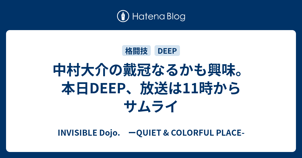 INVISIBLE  Dojo.　ーQUIET & COLORFUL PLACE-  中村大介の戴冠なるかも興味。本日DEEP、放送は11時からサムライ