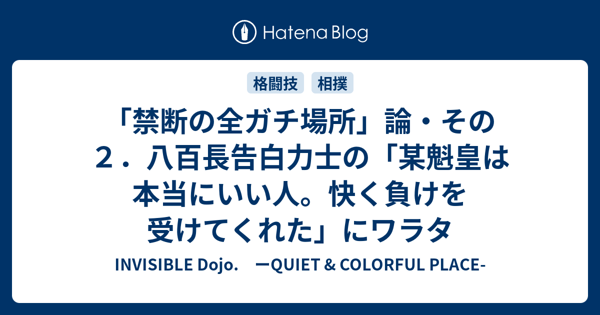 禁断の全ガチ場所 論 その２ 八百長告白力士の 某魁皇は本当にいい人 快く負けを受けてくれた にワラタ Invisible D ーquiet Colorful Place