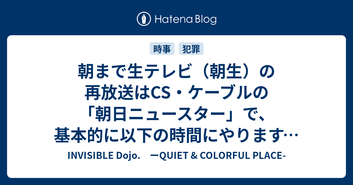 朝まで生テレビ 朝生 の再放送はcs ケーブルの 朝日ニュースター で 基本的に以下の時間にやります やっていた 19年現在は不明 Invisible D ーquiet Colorful Place