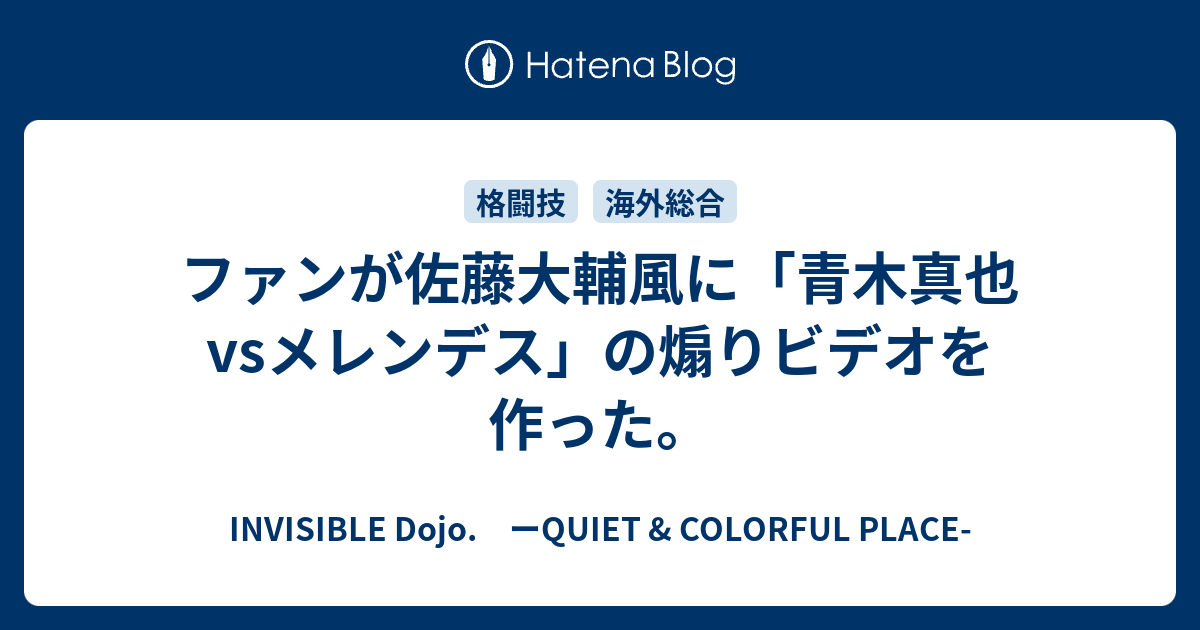 ファンが佐藤大輔風に 青木真也vsメレンデス の煽りビデオを作った Invisible D ーquiet Colorful Place