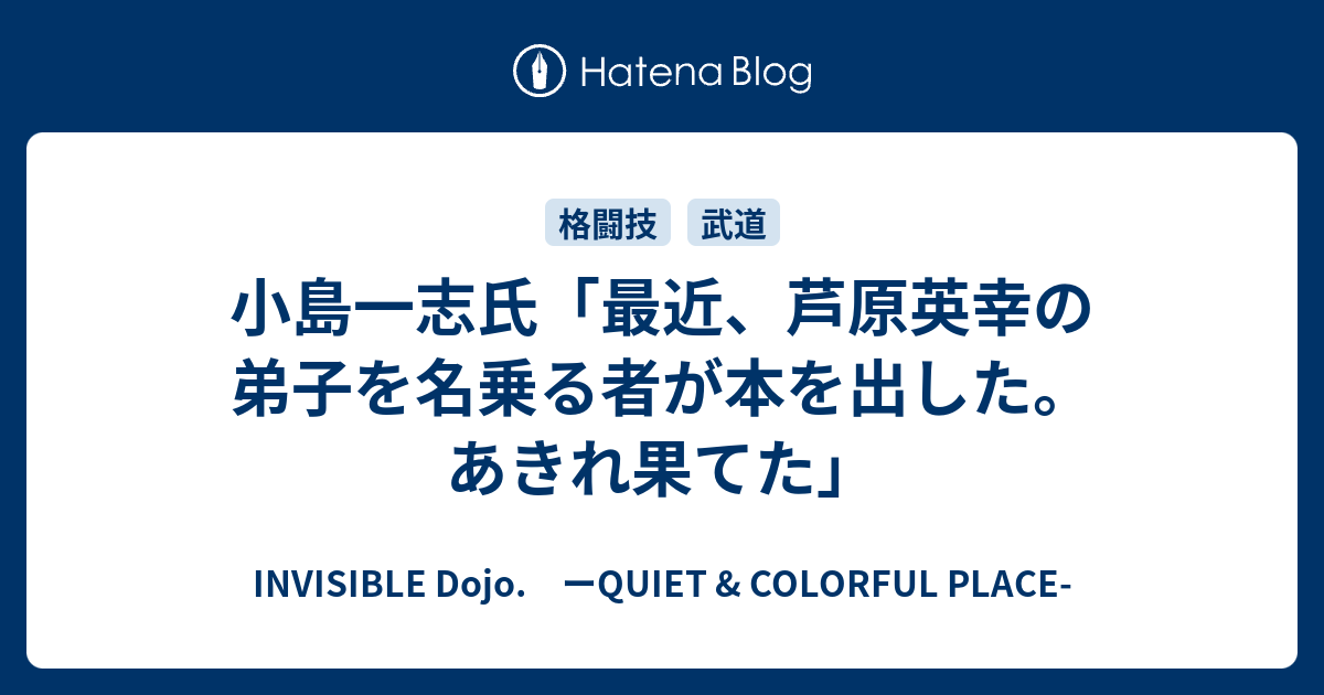 小島一志氏 最近 芦原英幸の弟子を名乗る者が本を出した あきれ果てた Invisible D ーquiet Colorful Place