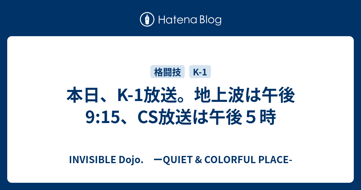 本日 K 1放送 地上波は午後9 15 Cs放送は午後５時 Invisible D ーquiet Colorful Place