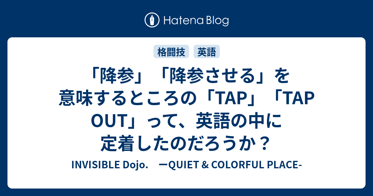 降参 降参させる を意味するところの Tap Tap Out って 英語の中に定着したのだろうか Invisible D ーquiet Colorful Place