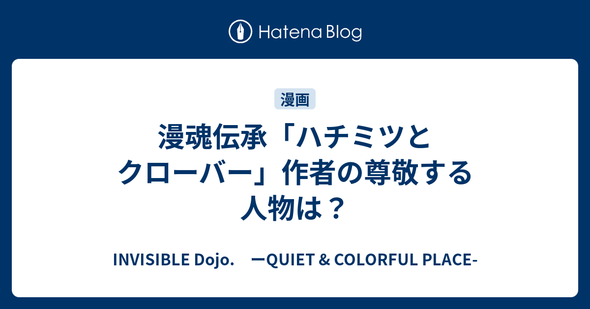 漫魂伝承 ハチミツとクローバー 作者の尊敬する人物は Invisible D ーquiet Colorful Place