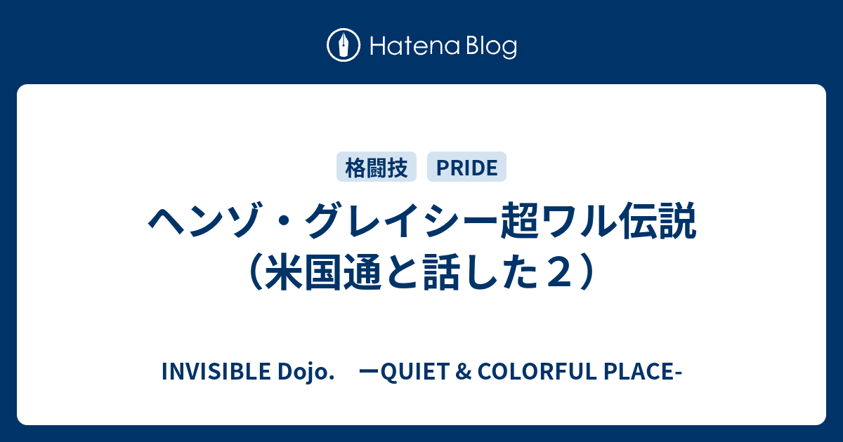 INVISIBLE  D.　ーQUIET & COLORFUL PLACE-  ヘンゾ・グレイシー超ワル伝説（米国通と話した２）