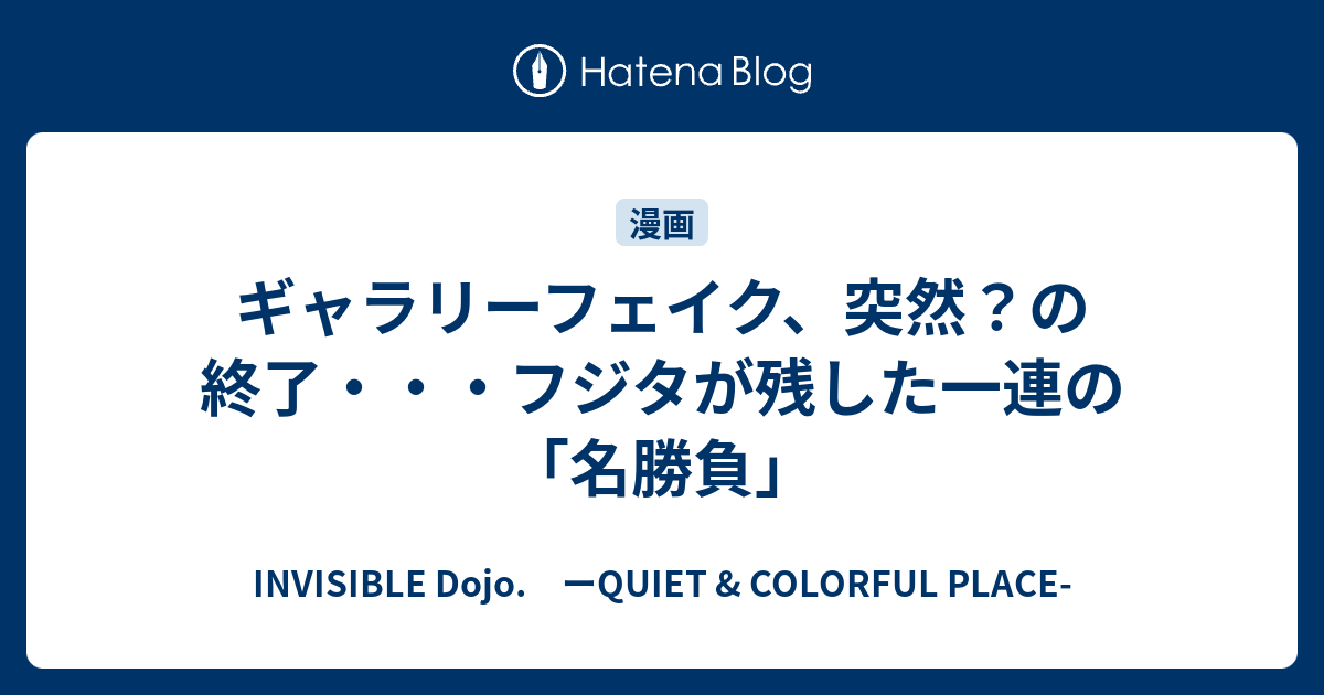 ギャラリーフェイク 突然 の終了 フジタが残した一連の 名勝負 Invisible D ーquiet Colorful Place