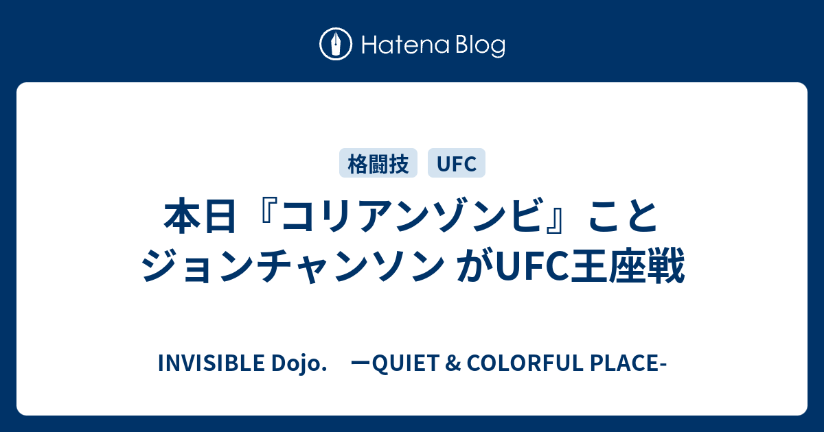 INVISIBLE  D.　ーQUIET & COLORFUL PLACE-  本日『コリアンゾンビ』ことジョンチャンソン がUFC王座戦