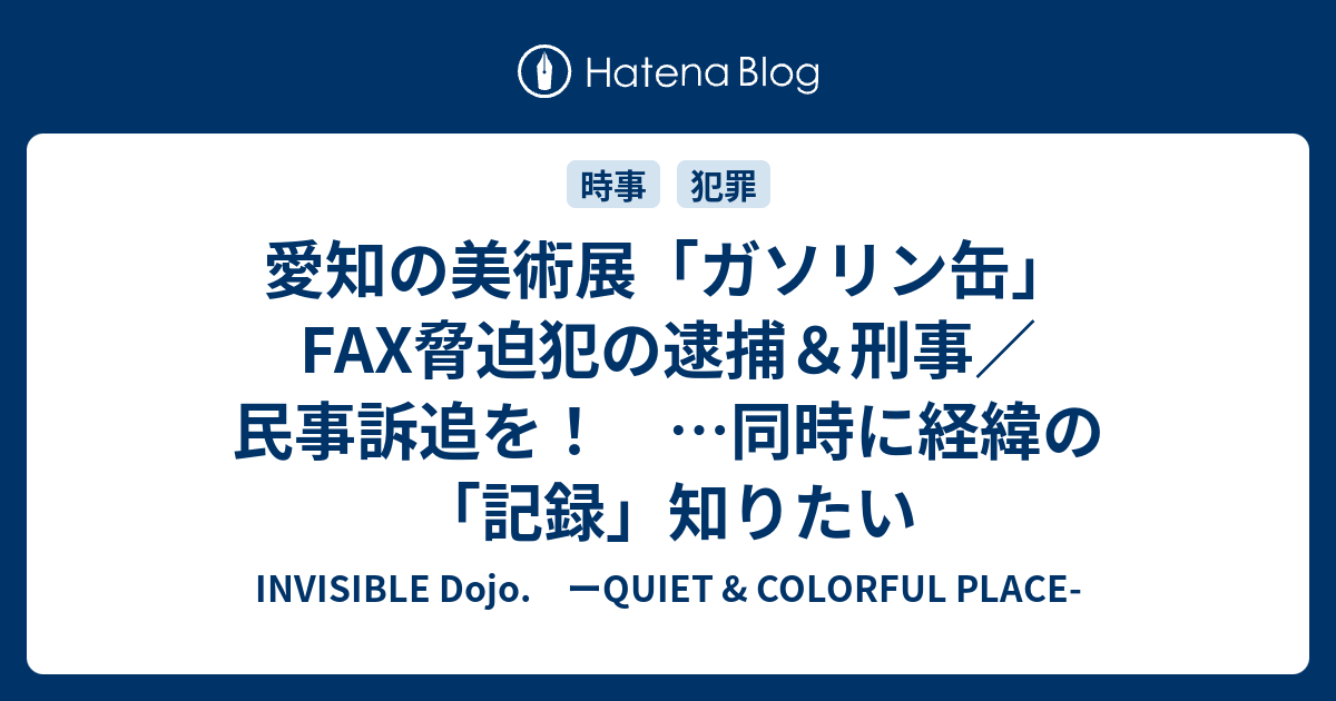 愛知の美術展 ガソリン缶 Fax脅迫犯の逮捕 刑事 民事訴追を 同時に経緯の 記録 知りたい Invisible D ーquiet Colorful Place