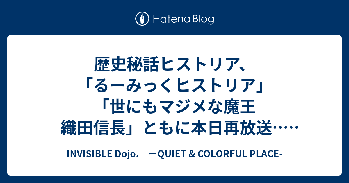 歴史秘話ヒストリア るーみっくヒストリア 世にもマジメな魔王 織田信長 ともに本日再放送 のはずが後者は中止 前者は22日未明にも再放送 Invisible D ーquiet Colorful Place