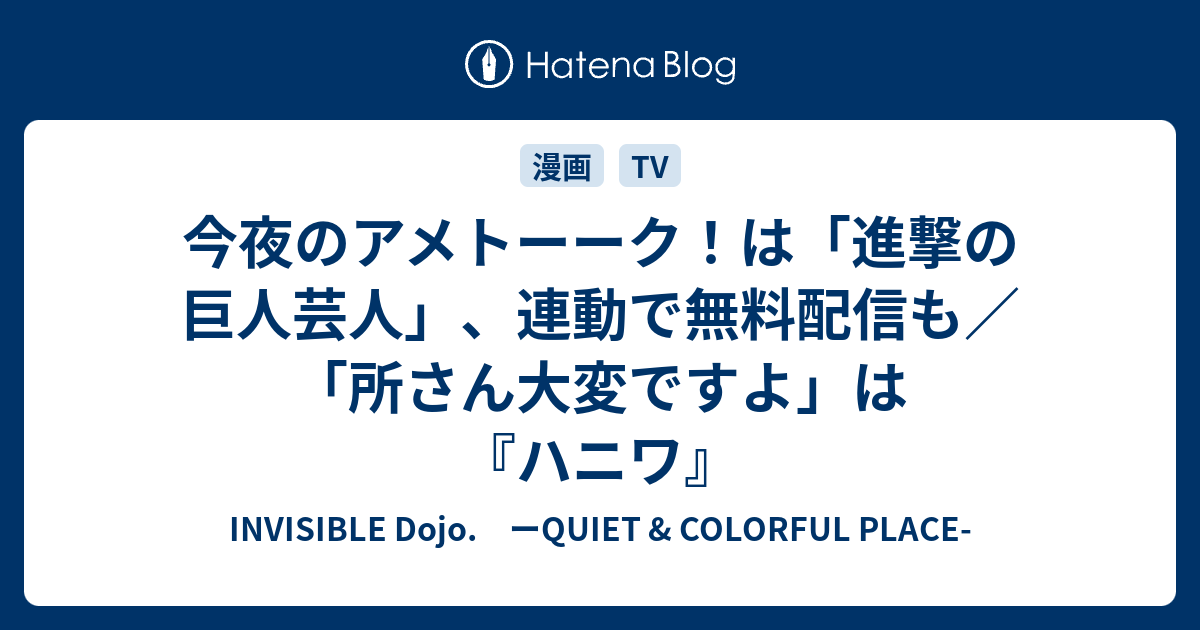 今夜のアメトーーク は 進撃の巨人芸人 連動で無料配信も 所さん大変ですよ は ハニワ Invisible D ーquiet Colorful Place