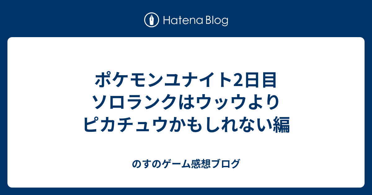 ポケモンユナイト2日目 ソロランクはウッウよりピカチュウかもしれない編 げーむとえいがとあにめの感想