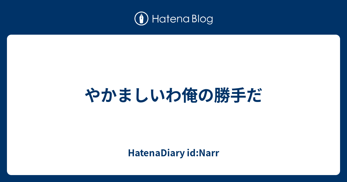 やかましいわ俺の勝手だ Hatenadiary Id Narr