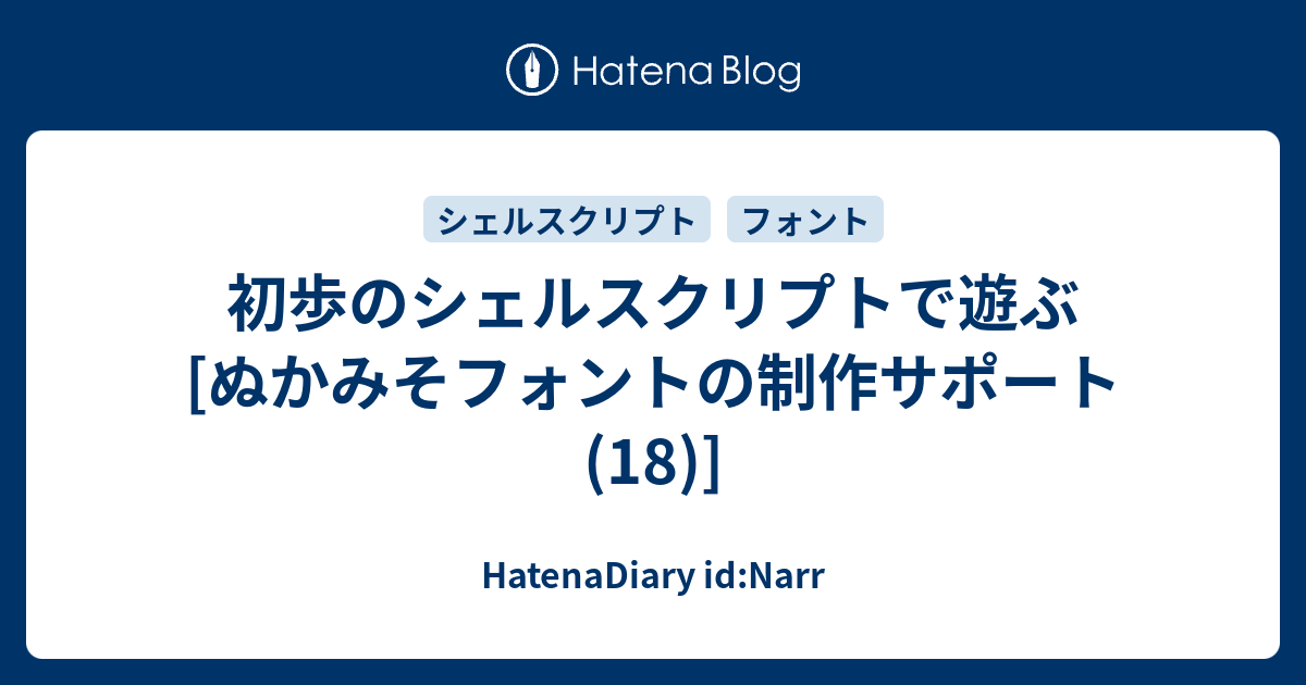 初歩のシェルスクリプトで遊ぶ ぬかみそフォントの制作サポート 18 Hatenadiary Id Narr