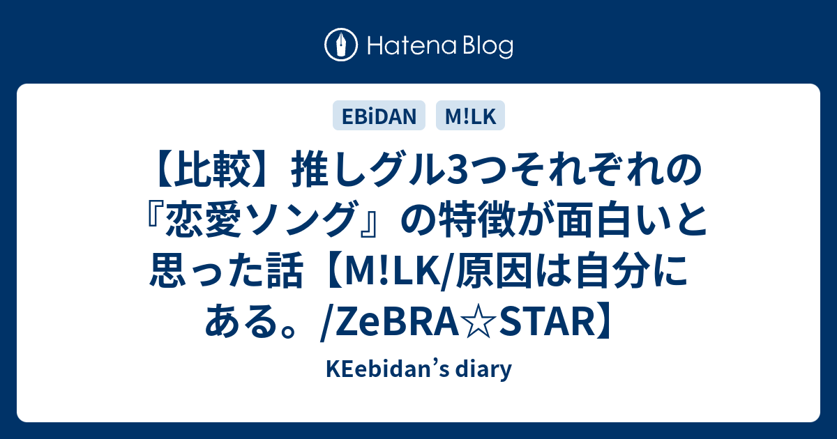 比較 推しグル3つそれぞれの 恋愛ソング の特徴が面白いと思った話 M Lk 原因は自分にある Zebra Star Keebidan S Diary