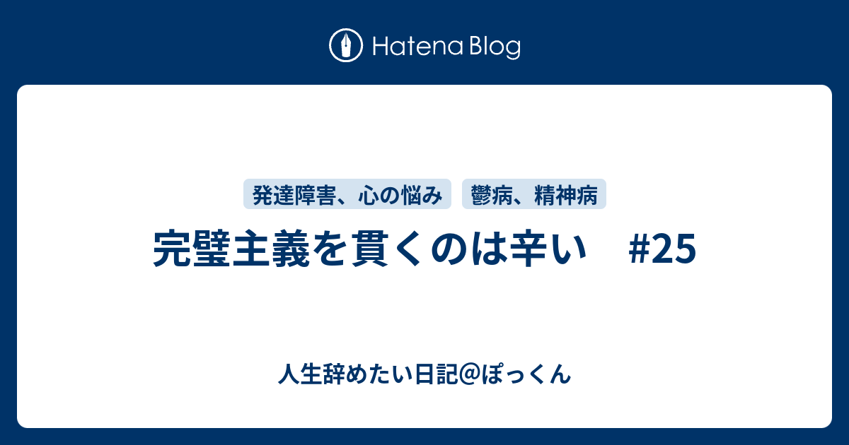 完璧主義を貫くのは辛い 25 人生辞めたい日記 ぽっくん