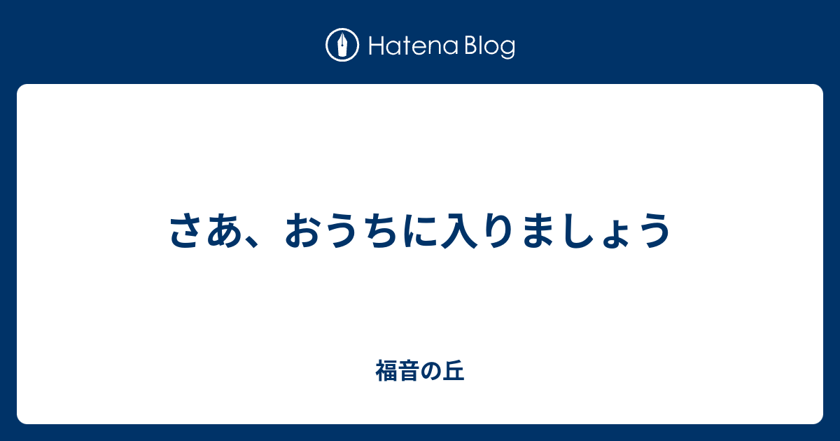 さあ、おうちに入りましょう - 福音の丘