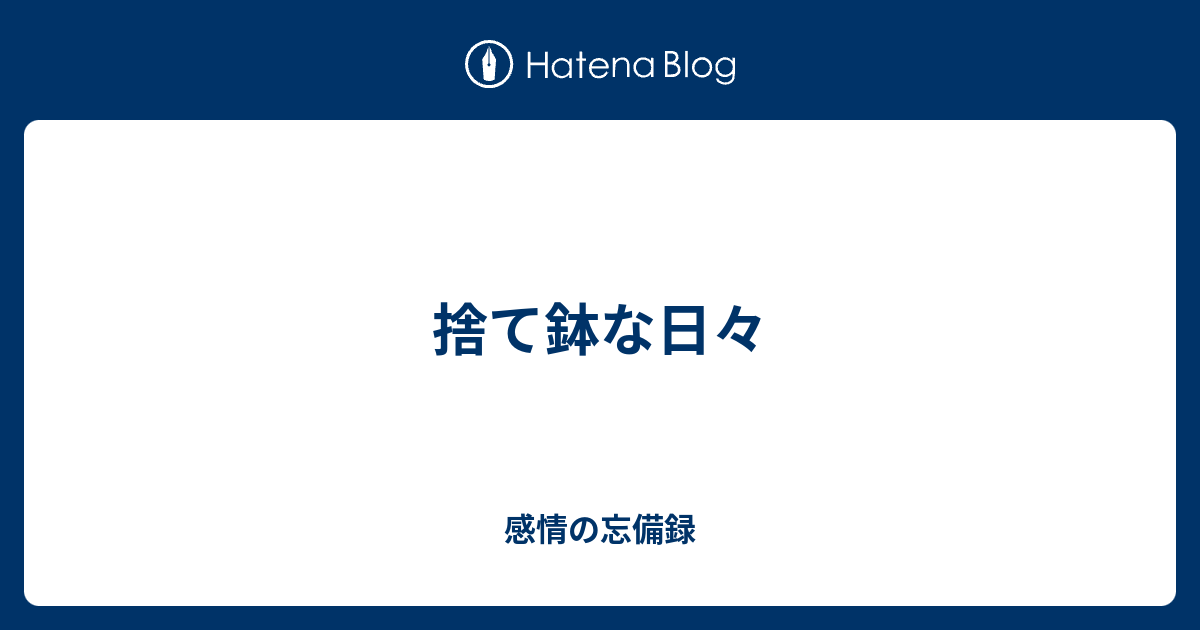 捨て鉢な日々 - 感情の忘備録