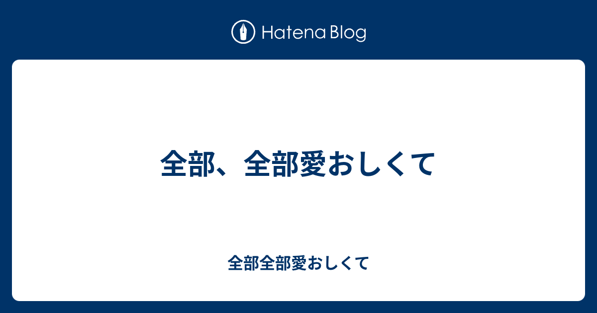 全部 全部愛おしくて 全部全部愛おしくて