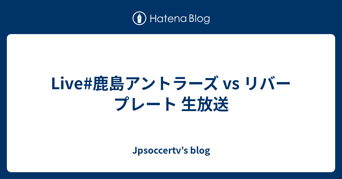 Live 鹿島アントラーズ Vs リバープレート 生放送 Jpsoccertv S Blog