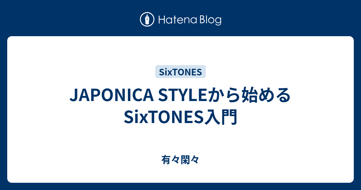 JAPONICA STYLEから始めるSixTONES入門 - 有々閑々